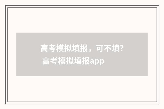 高考模拟填报，可不填？ 高考模拟填报app