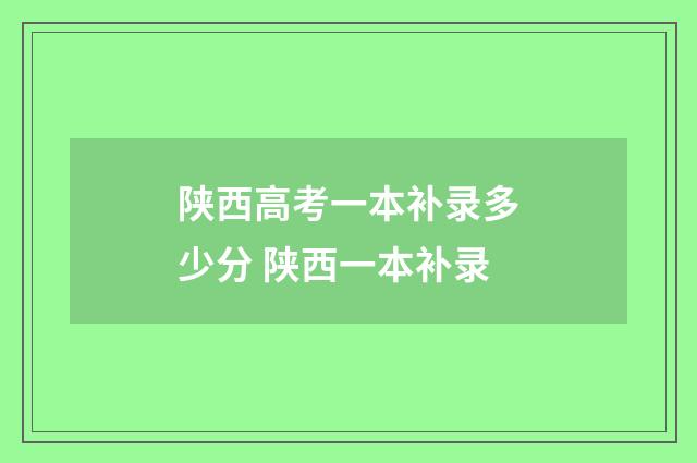 陕西高考一本补录多少分 陕西一本补录