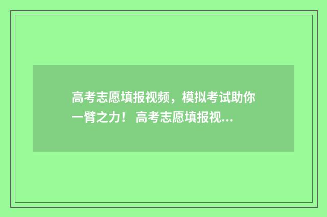 高考志愿填报视频，模拟考试助你一臂之力！ 高考志愿填报视频教学