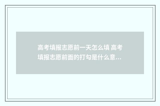 高考填报志愿前一天怎么填 高考填报志愿前面的打勾是什么意思