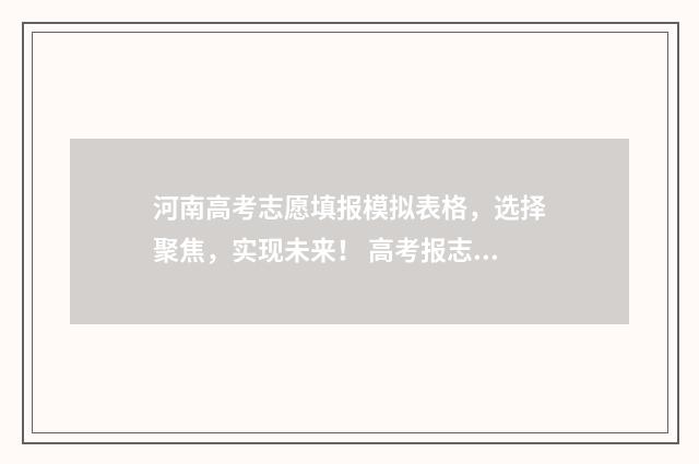 河南高考志愿填报模拟表格，选择聚焦，实现未来！ 高考报志愿