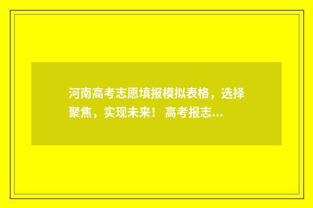 河南高考志愿填报模拟表格，选择聚焦，实现未来！ 高考报志愿