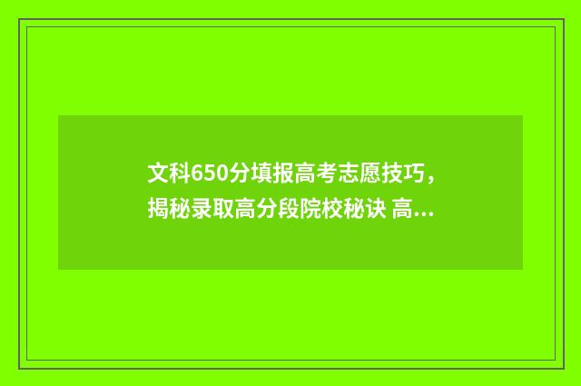文科650分填报高考志愿技巧，揭秘录取高分段院校秘诀 高考文科650分是什么水平