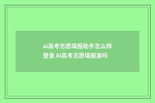 ai高考志愿填报助手怎么样登录 AI高考志愿填报准吗
