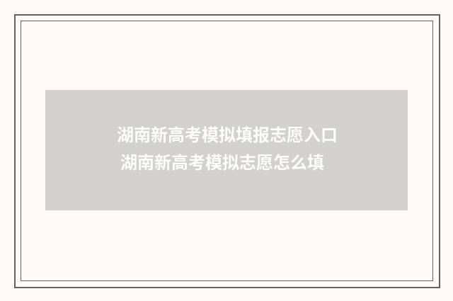 湖南新高考模拟填报志愿入口 湖南新高考模拟志愿怎么填
