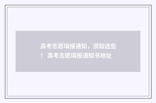 高考志愿填报通知，须知这些！ 高考志愿填报通知书地址