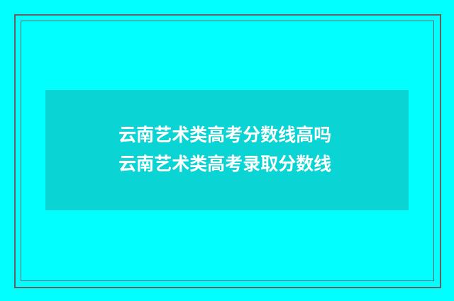 云南艺术类高考分数线高吗 云南艺术类高考录取分数线