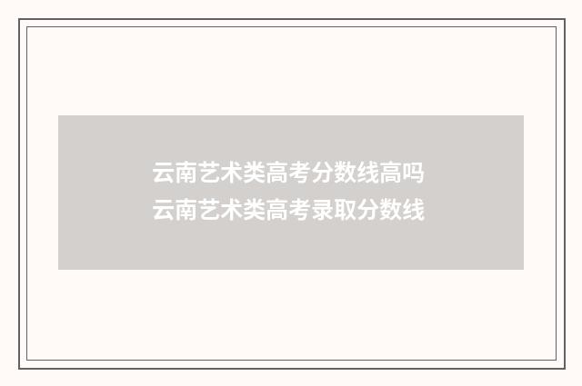云南艺术类高考分数线高吗 云南艺术类高考录取分数线