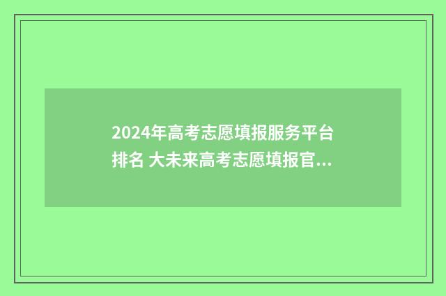 2024年高考志愿填报服务平台排名 大未来高考志愿填报官网