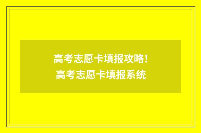 高考志愿卡填报攻略！ 高考志愿卡填报系统