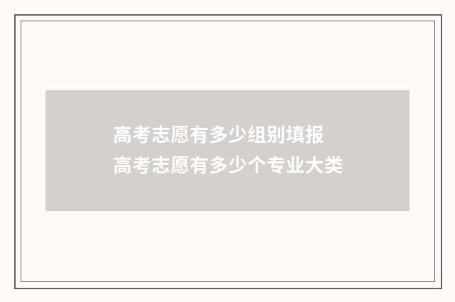 高考志愿有多少组别填报 高考志愿有多少个专业大类
