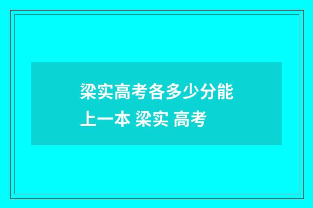 梁实高考各多少分能上一本 梁实 高考