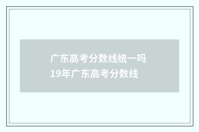 广东高考分数线统一吗 19年广东高考分数线
