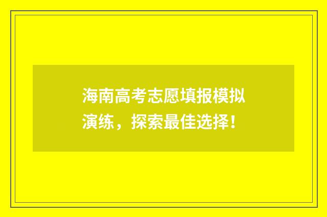 海南高考志愿填报模拟演练，探索最佳选择！