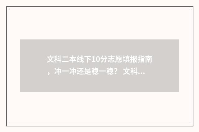 文科二本线下10分志愿填报指南，冲一冲还是稳一稳？ 文科二本线上10分可以报什么学校