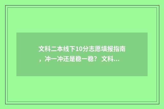 文科二本线下10分志愿填报指南，冲一冲还是稳一稳？ 文科二本线上10分可以报什么学校