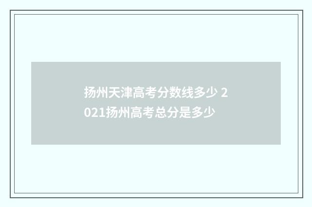 扬州天津高考分数线多少 2021扬州高考总分是多少