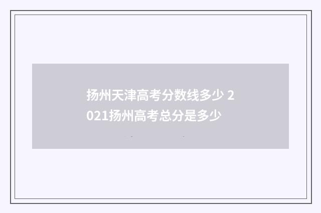 扬州天津高考分数线多少 2021扬州高考总分是多少