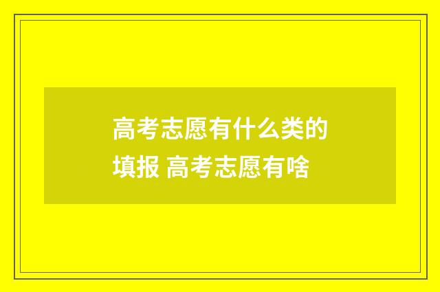 高考志愿有什么类的填报 高考志愿有啥