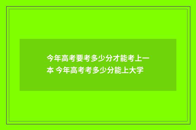 今年高考要考多少分才能考上一本 今年高考考多少分能上大学