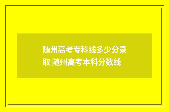 随州高考专科线多少分录取 随州高考本科分数线