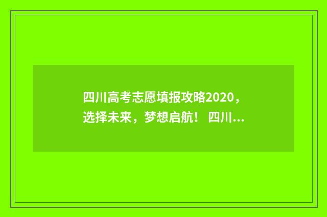 四川高考志愿填报攻略2020，选择未来，梦想启航！ 四川高考志愿填报指南手册