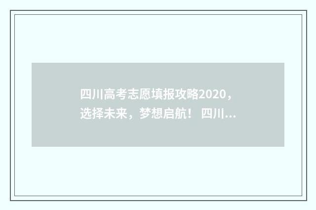 四川高考志愿填报攻略2020，选择未来，梦想启航！ 四川高考志愿填报指南手册