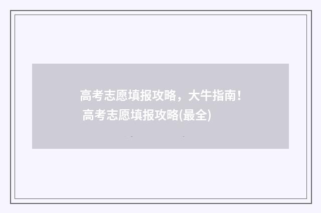 高考志愿填报攻略，大牛指南！ 高考志愿填报攻略(最全)