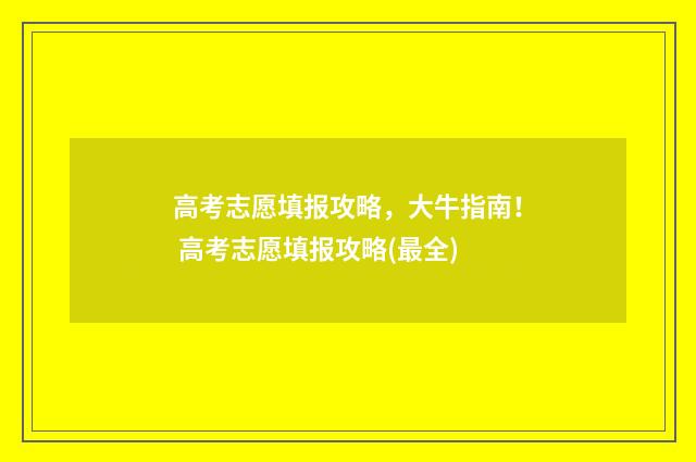 高考志愿填报攻略，大牛指南！ 高考志愿填报攻略(最全)