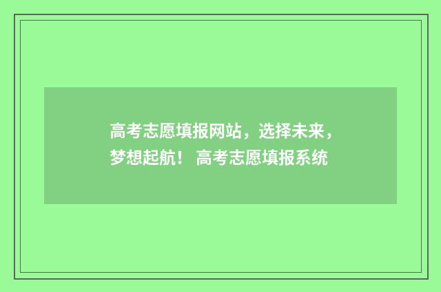 高考志愿填报网站，选择未来，梦想起航！ 高考志愿填报系统