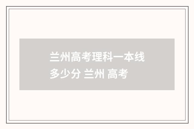 兰州高考理科一本线多少分 兰州 高考
