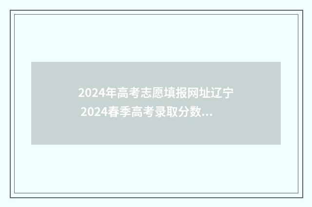 2024年高考志愿填报网址辽宁 2024春季高考录取分数线