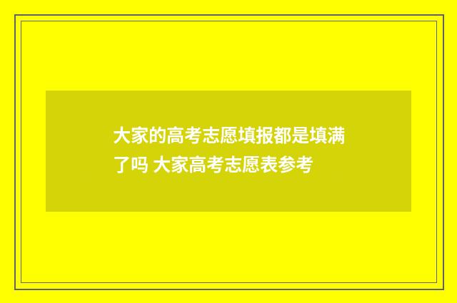 大家的高考志愿填报都是填满了吗 大家高考志愿表参考