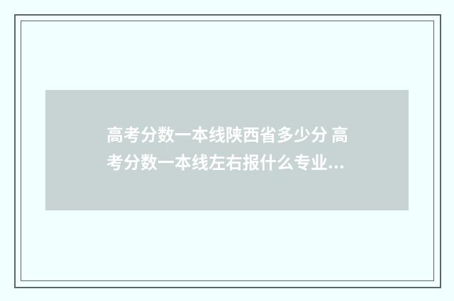 高考分数一本线陕西省多少分 高考分数一本线左右报什么专业以后好就业