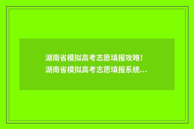 湖南省模拟高考志愿填报攻略！ 湖南省模拟高考志愿填报系统官网入口