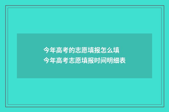 今年高考的志愿填报怎么填 今年高考志愿填报时间明细表