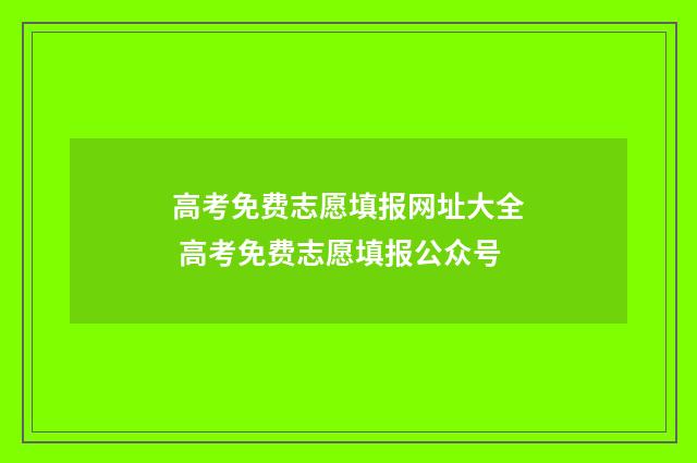 高考免费志愿填报网址大全 高考免费志愿填报公众号