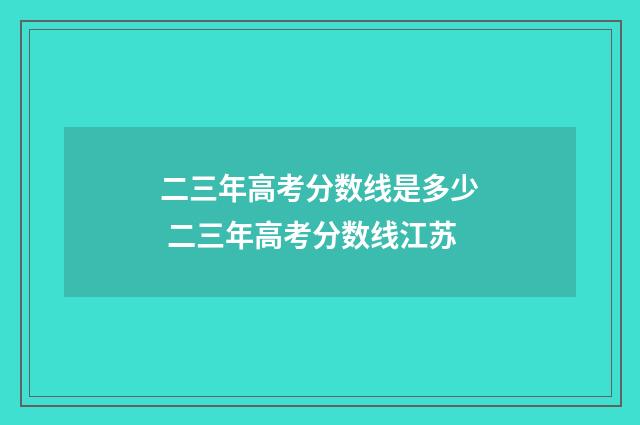二三年高考分数线是多少 二三年高考分数线江苏