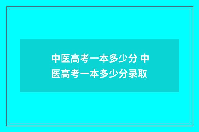 中医高考一本多少分 中医高考一本多少分录取