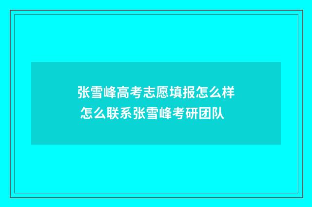 张雪峰高考志愿填报怎么样 怎么联系张雪峰考研团队