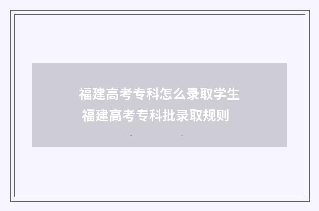 福建高考专科怎么录取学生 福建高考专科批录取规则