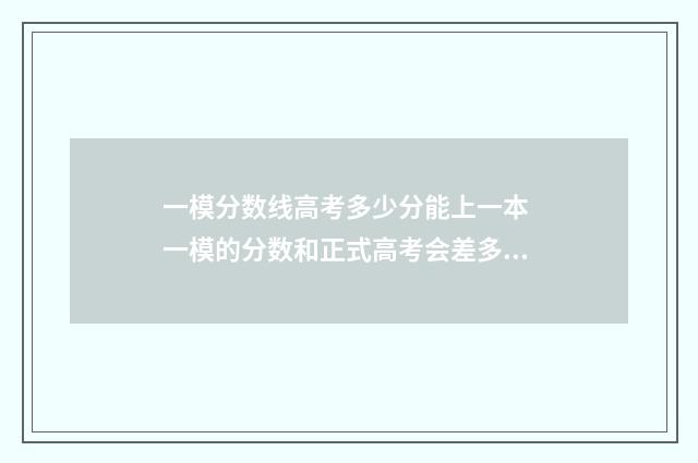 一模分数线高考多少分能上一本 一模的分数和正式高考会差多少