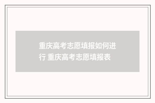重庆高考志愿填报如何进行 重庆高考志愿填报表