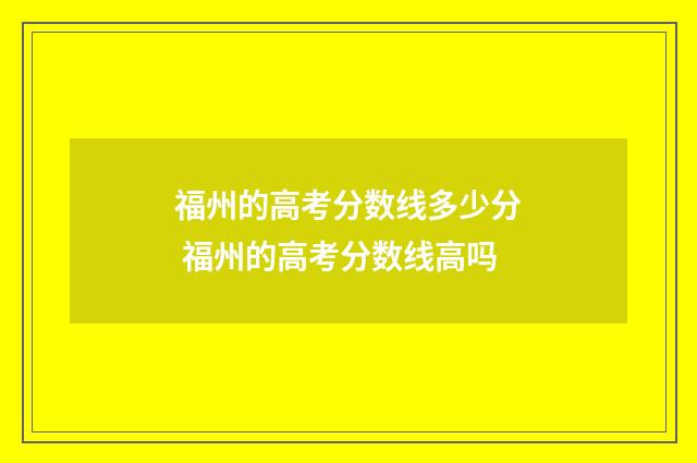 福州的高考分数线多少分 福州的高考分数线高吗