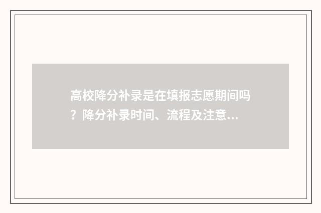 高校降分补录是在填报志愿期间吗？降分补录时间、流程及注意事项 降分补录最多能降多少分