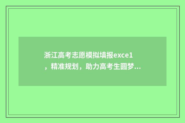 浙江高考志愿模拟填报exce1，精准规划，助力高考生圆梦！ 浙江高考志愿模拟填报步骤