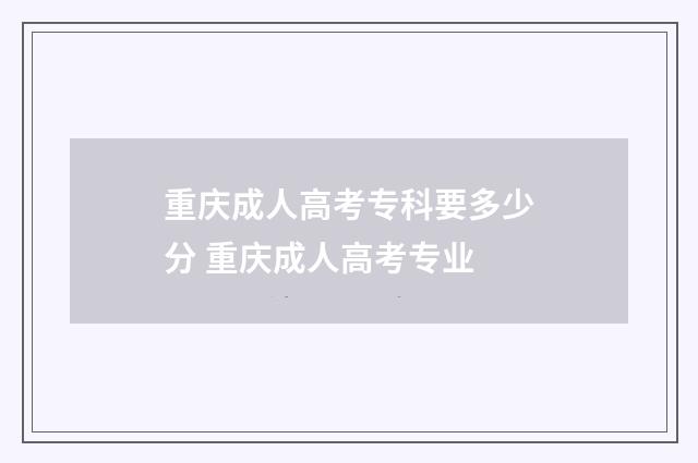 重庆成人高考专科要多少分 重庆成人高考专业