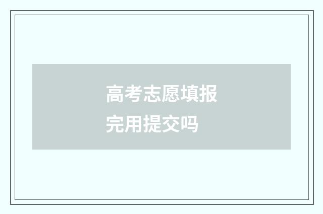高考志愿填报完用提交吗
