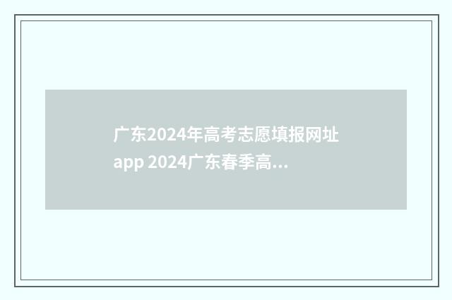 广东2024年高考志愿填报网址app 2024广东春季高考可以报考的学校
