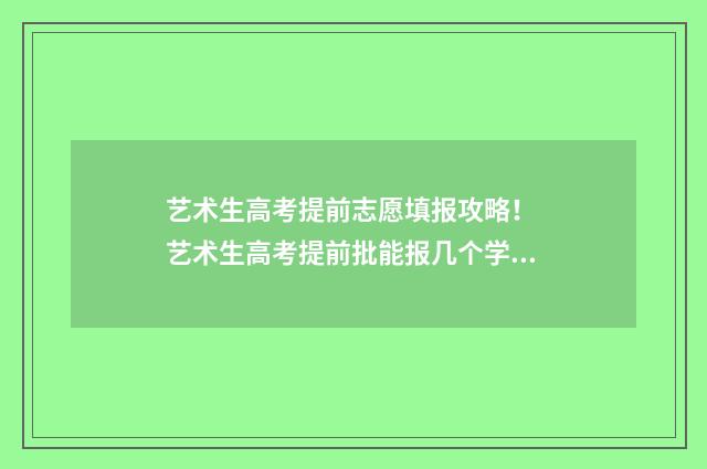 艺术生高考提前志愿填报攻略！ 艺术生高考提前批能报几个学校